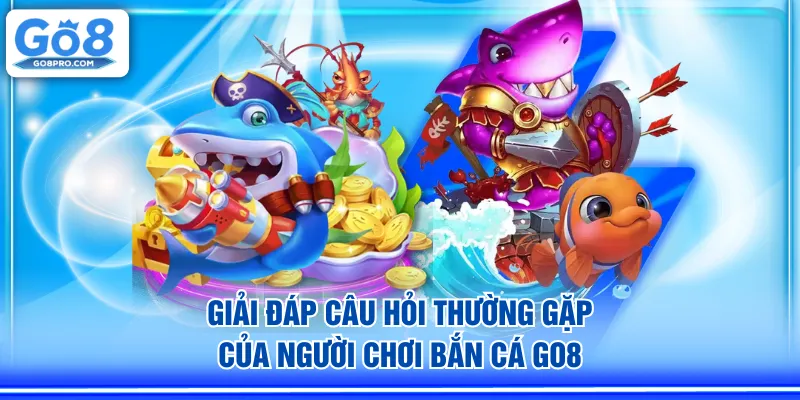 Giải đáp câu hỏi thường gặp của người chơi Bắn Cá GO8