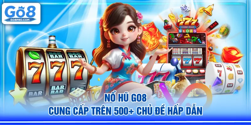 Nổ Hũ GO8 cung cấp trên 500+ chủ đề hấp dẫn