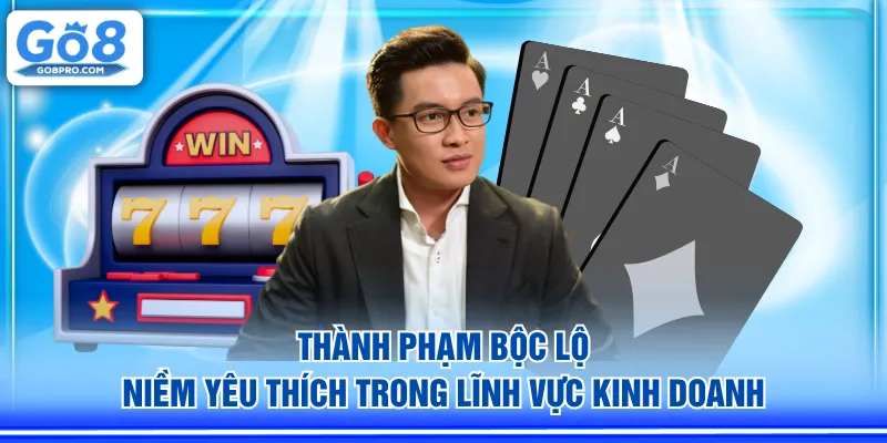 Thành Phạm bộc lộ niềm yêu thích trong lĩnh vực kinh doanh