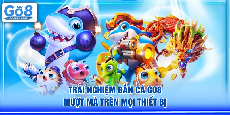 Trải nghiệm Bắn Cá GO8 mượt mà trên mọi nền tảng thiết bị