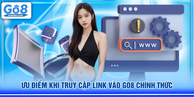 Ưu điểm khi truy cập link vào GO8 chính thức